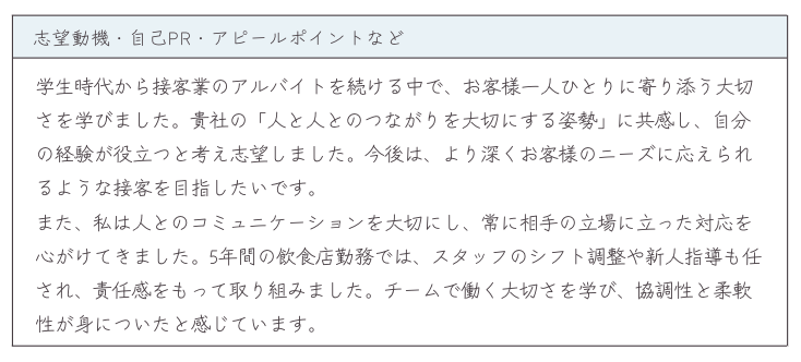 志望動機_学生時代から接客業のアルバイトを続ける中で、お客様一人ひとりに寄り添う大切さを学びました。貴社の「人と人とのつながりを大切にする姿勢」に共感し、自分の経験が役立つと考え志望しました。今後は、より深くお客様のニーズに応えられるような接客を目指したいです。
