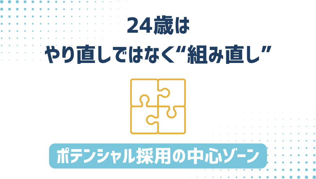 「24歳は、やり直しではなく“組み直し”」ポテンシャル採用の中心ゾーン