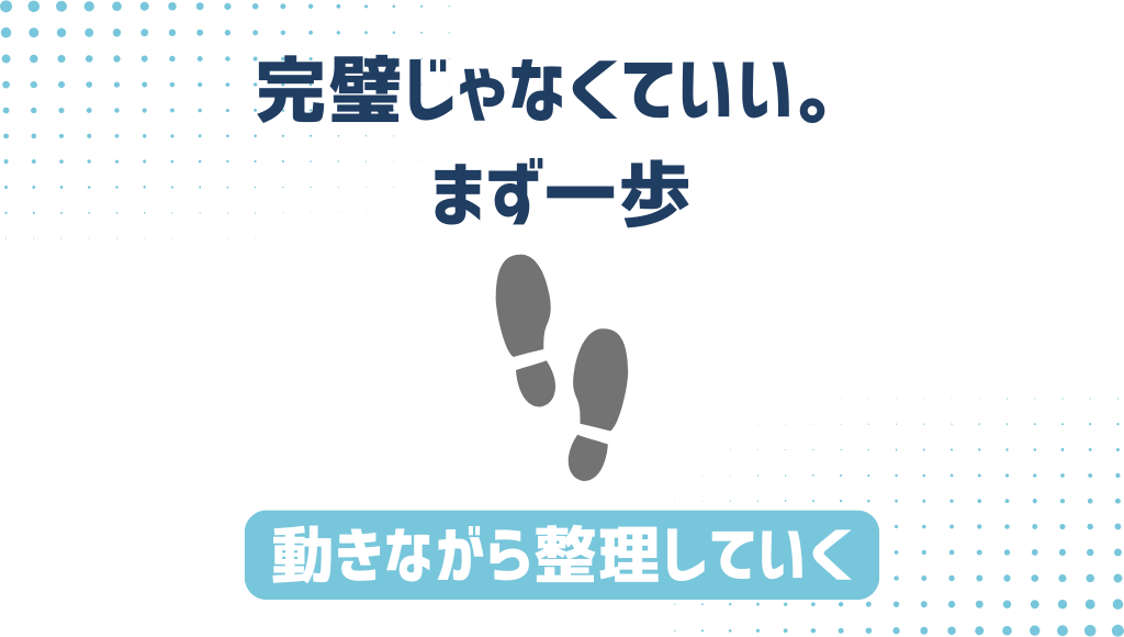 「完璧じゃなくていい。まず一歩」「動きながら整理していく」