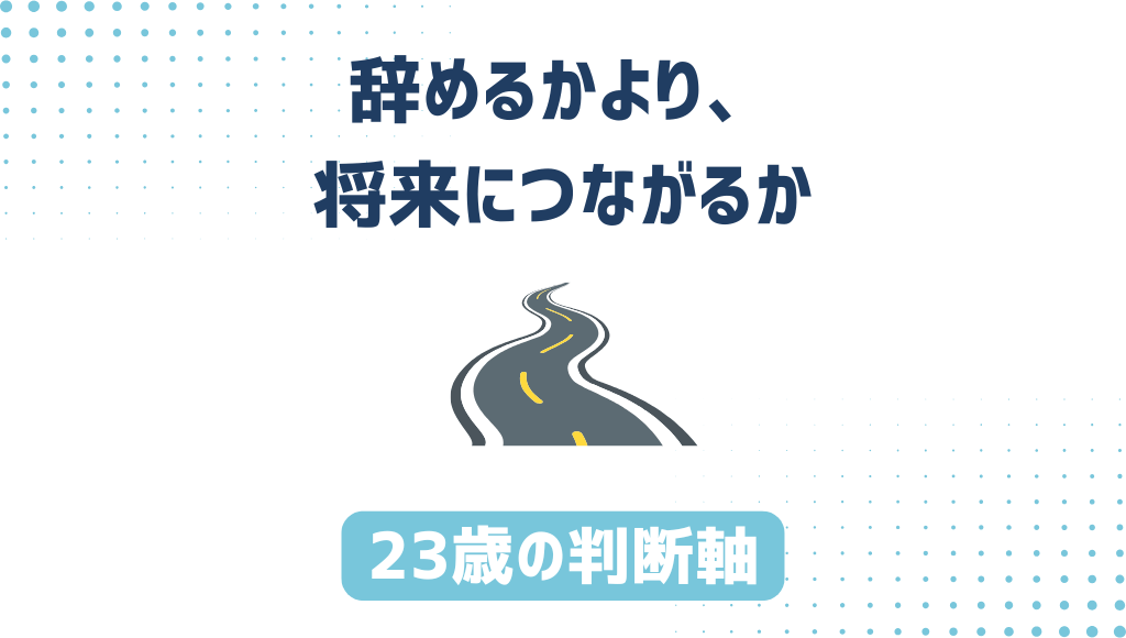 「辞めるかより、将来につながるか」「23歳の判断軸」