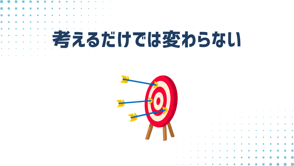 考えるだけでは変わらない